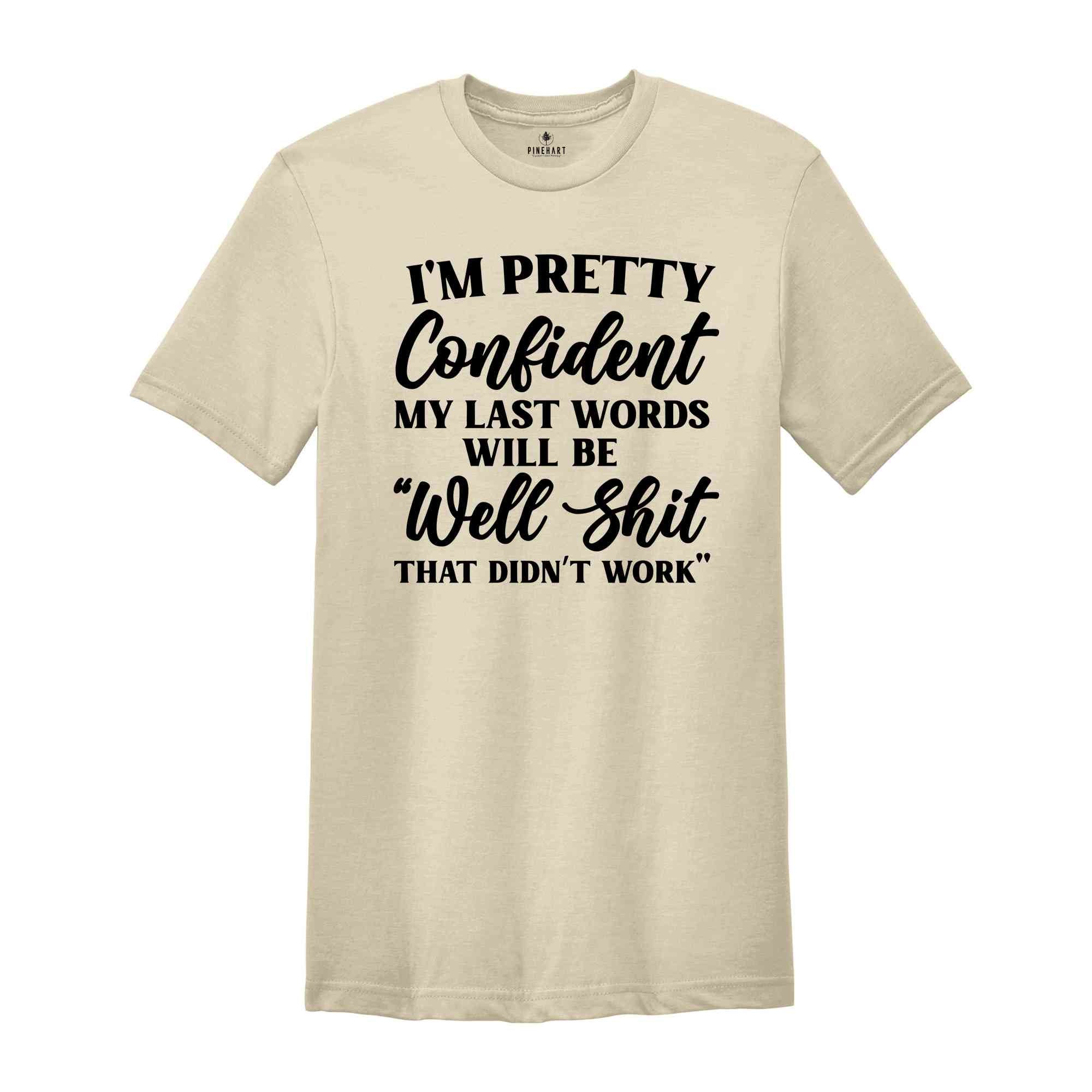 I'm Pretty Confident My Last Words Will Be Well Shit That Didn't Work, T-Shirt, Funny Sarcastic Shirt, Pessimistic Shirt, Hilarious Gift