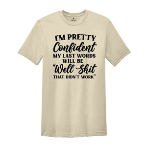 I'm Pretty Confident My Last Words Will Be Well Shit That Didn't Work, T-Shirt, Funny Sarcastic Shirt, Pessimistic Shirt, Hilarious Gift