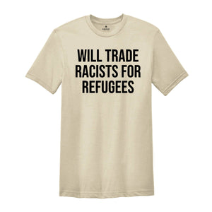 Will Trade Racists For Refugees Shirt, Anti Racism Shirt, Kindness Shirt, Social Justice, Equluty Shirt,No Human Is Illegal, Immigrant Shirt