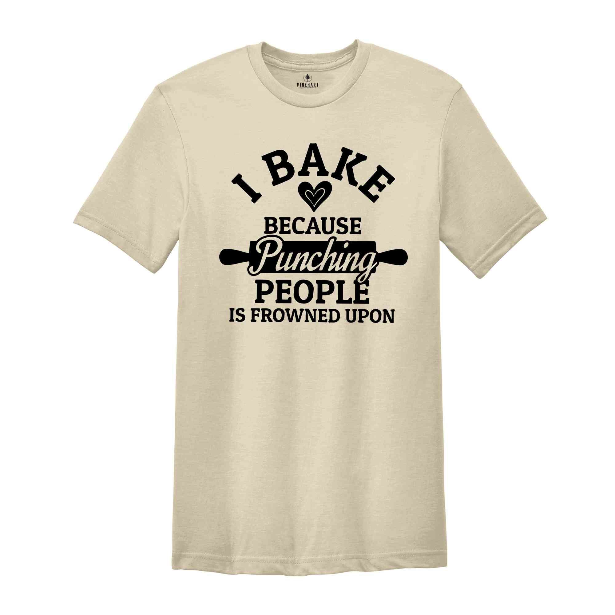 I Bake Because Punching People Is Frowned Upon Shirt, Bakers Shirt, Bakery Tee, Gift for Baker, Baking Shirt, Baking Lover Tee, Baker Gifts