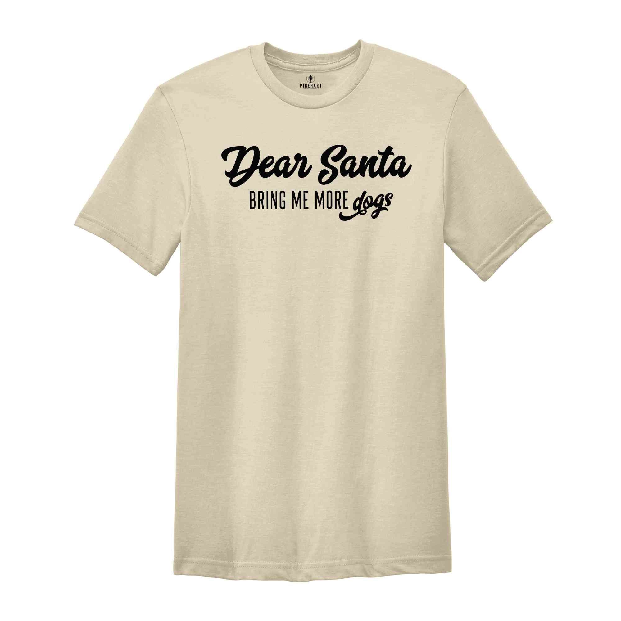 Dear Santa Bring Me More Dogs Shirt, Christmas Shirt, Holiday Shirt, Xmas Party Tee, Santa Shirt, Christmas Gift