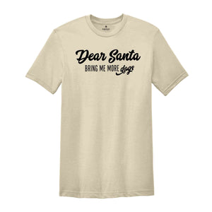 Dear Santa Bring Me More Dogs Shirt, Christmas Shirt, Holiday Shirt, Xmas Party Tee, Santa Shirt, Christmas Gift