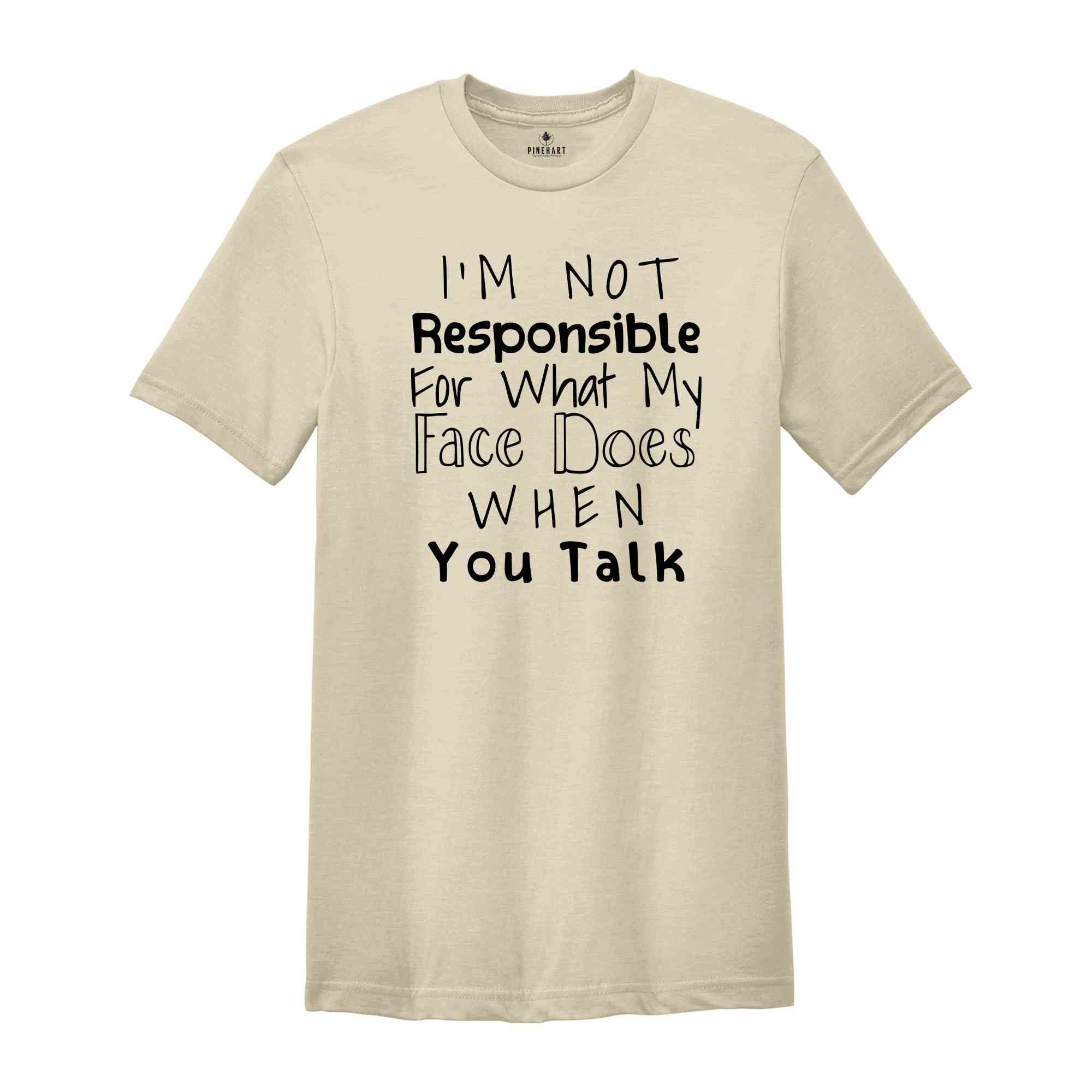 I'm Not Responsible For What My Face Does When You Talk Shirt, Responsible Quote Shirt, Sarcastic Tee, Smartass Shirt, Funny Shirt