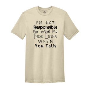 I'm Not Responsible For What My Face Does When You Talk Shirt, Responsible Quote Shirt, Sarcastic Tee, Smartass Shirt, Funny Shirt