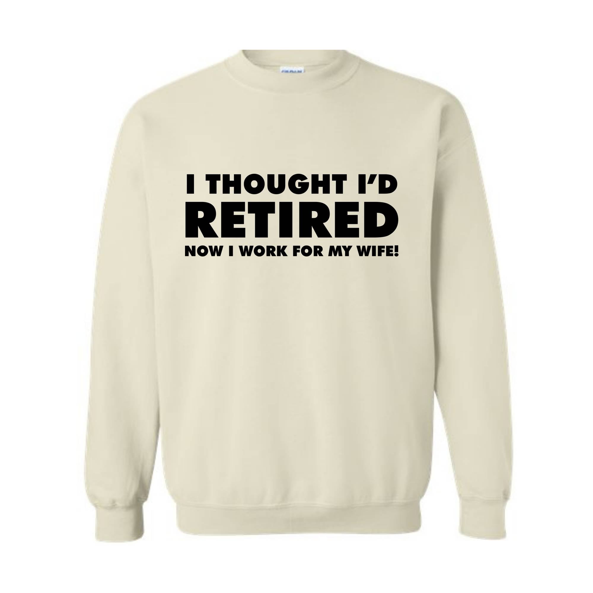 I Thought I'd Retired Now I Work For My Wife Sweatshirt, Funny Retired , Novelty Retirement Gift, Retired , Family Presents Tee