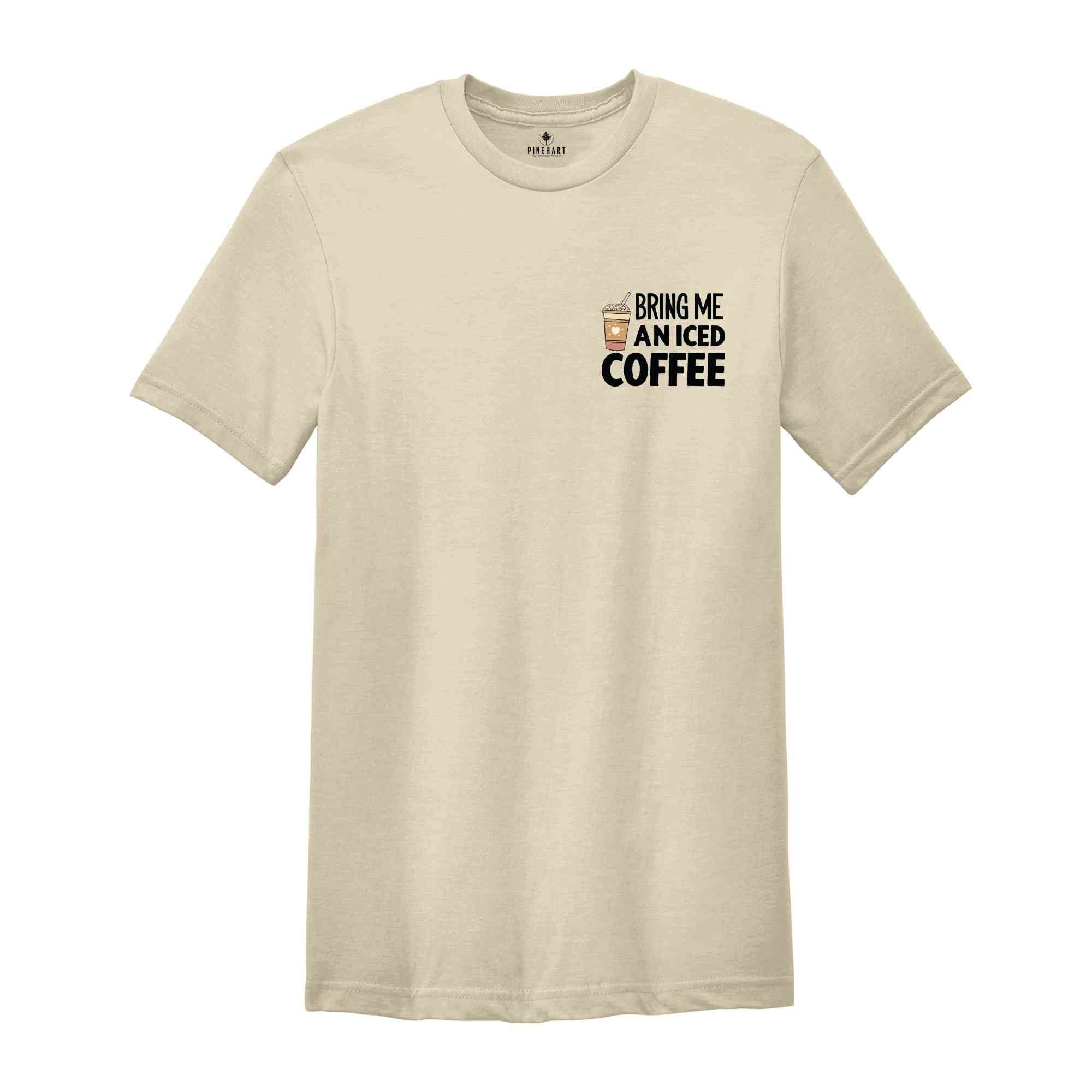 Bring Me An Iced Coffee T-Shirt, Coffee Shirt, Trendy Women's Shirt, Coffee Addicts' Gifts, Positive Vibe Tee