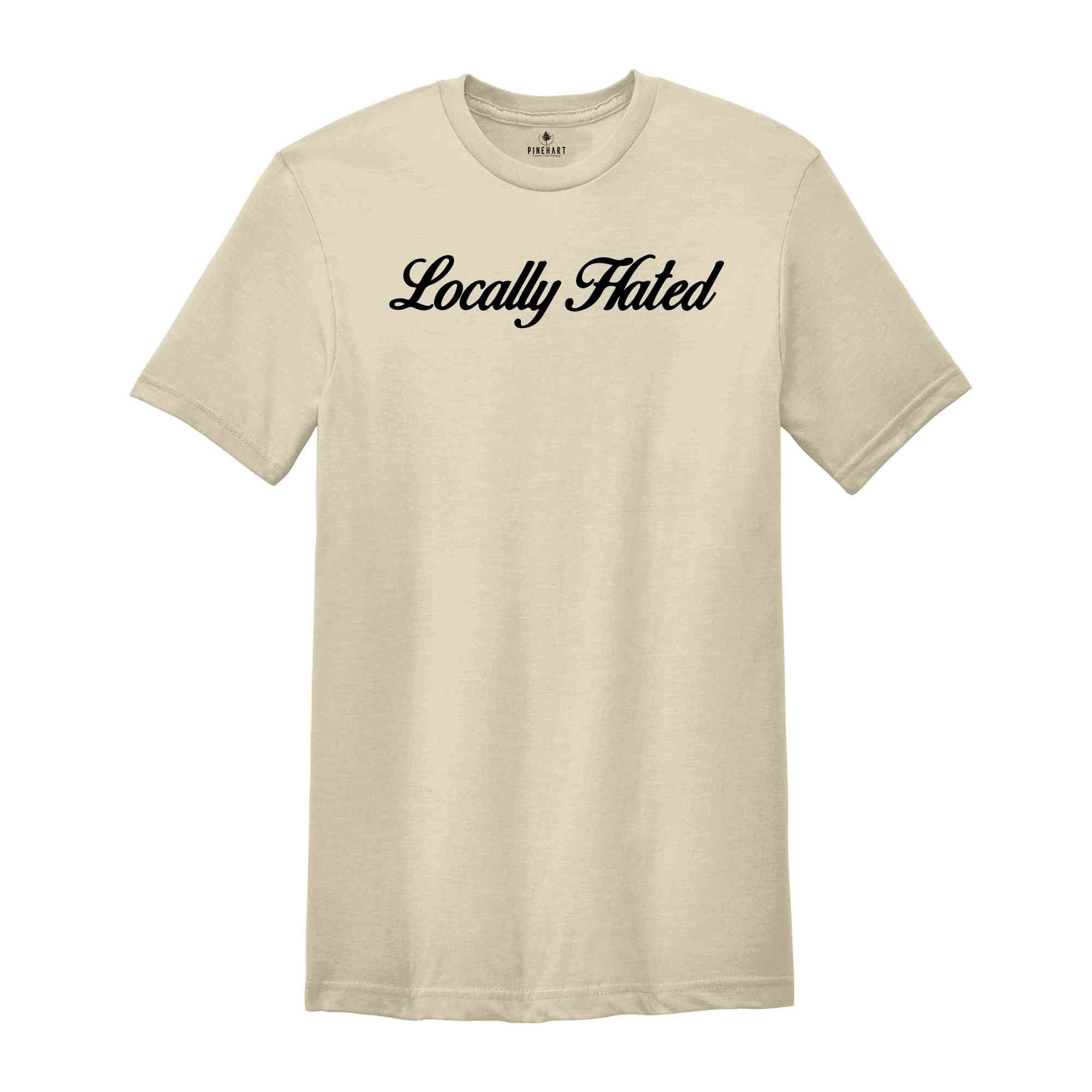 Locally Hated Shirt, Funny Saying Shirt, Offensive Shirt, Adult Humor Shirt, Dark Humor Shirt, Funny Sarcastic Shirt, Funny Adult Shirt