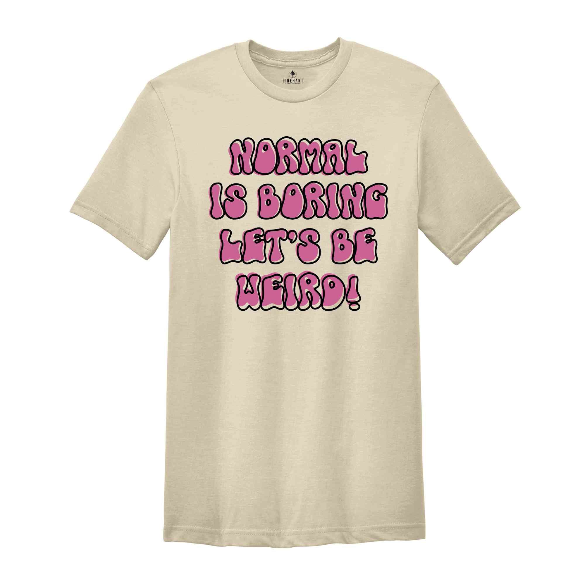 Normal Is Boring Let's Be Weird Funny Shirt, Weird Shirt, Humorous Shirt, Hilarious Tee, Funny Quote Shirt, Funny Saying Tee, Weird Tee