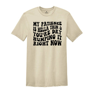 My Patience Is Hella Thin & You're Dry Humping it Right Now Shirt, Adult Humor Shirt, Strong Women Shirt, Motivational Shirt