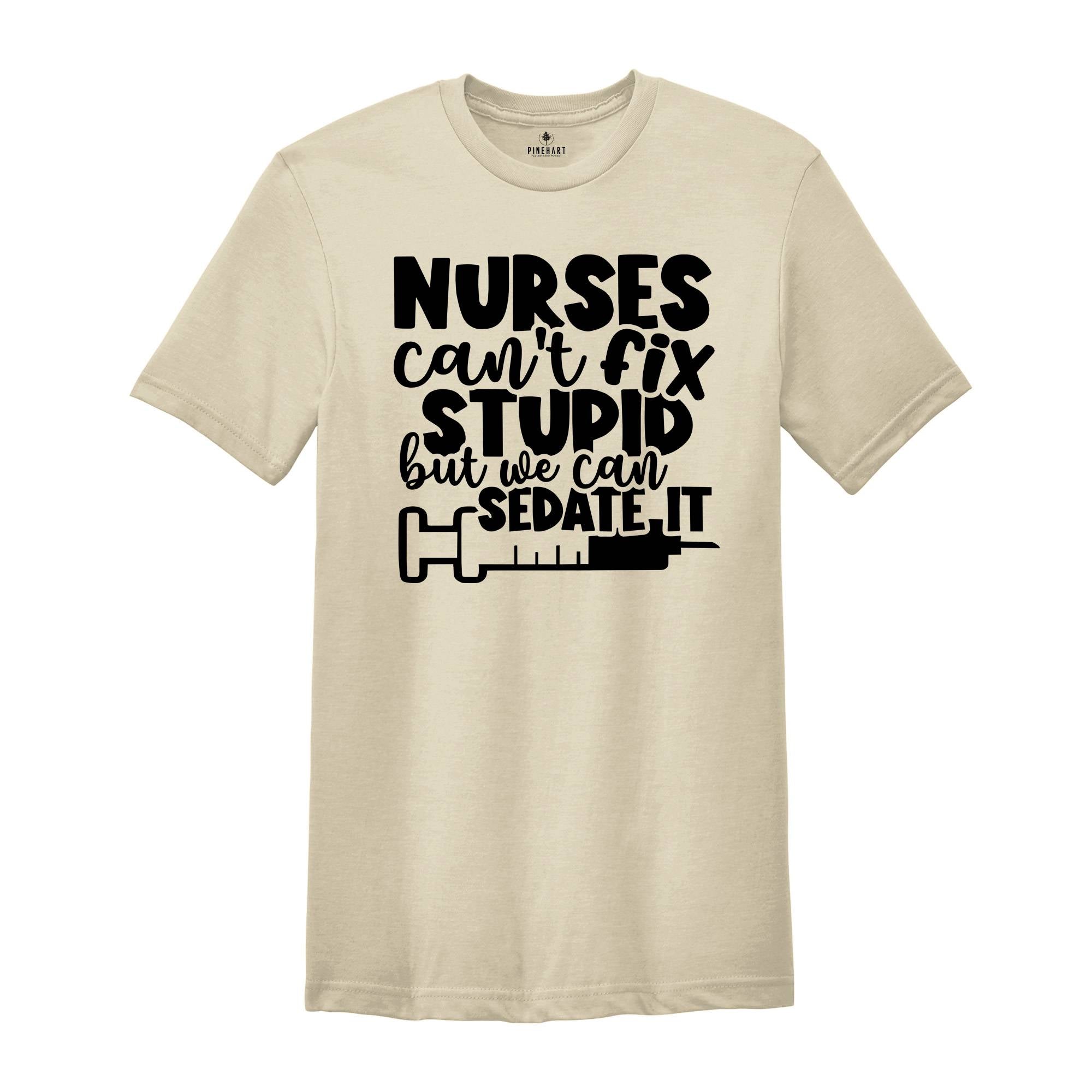 Nurses Can't Fix Stupid, But We Can Sedate It Shirt, Funny Nurse Shirt, Nurse Life Shirt, Nurse Appreciation, Nursing School Shirt