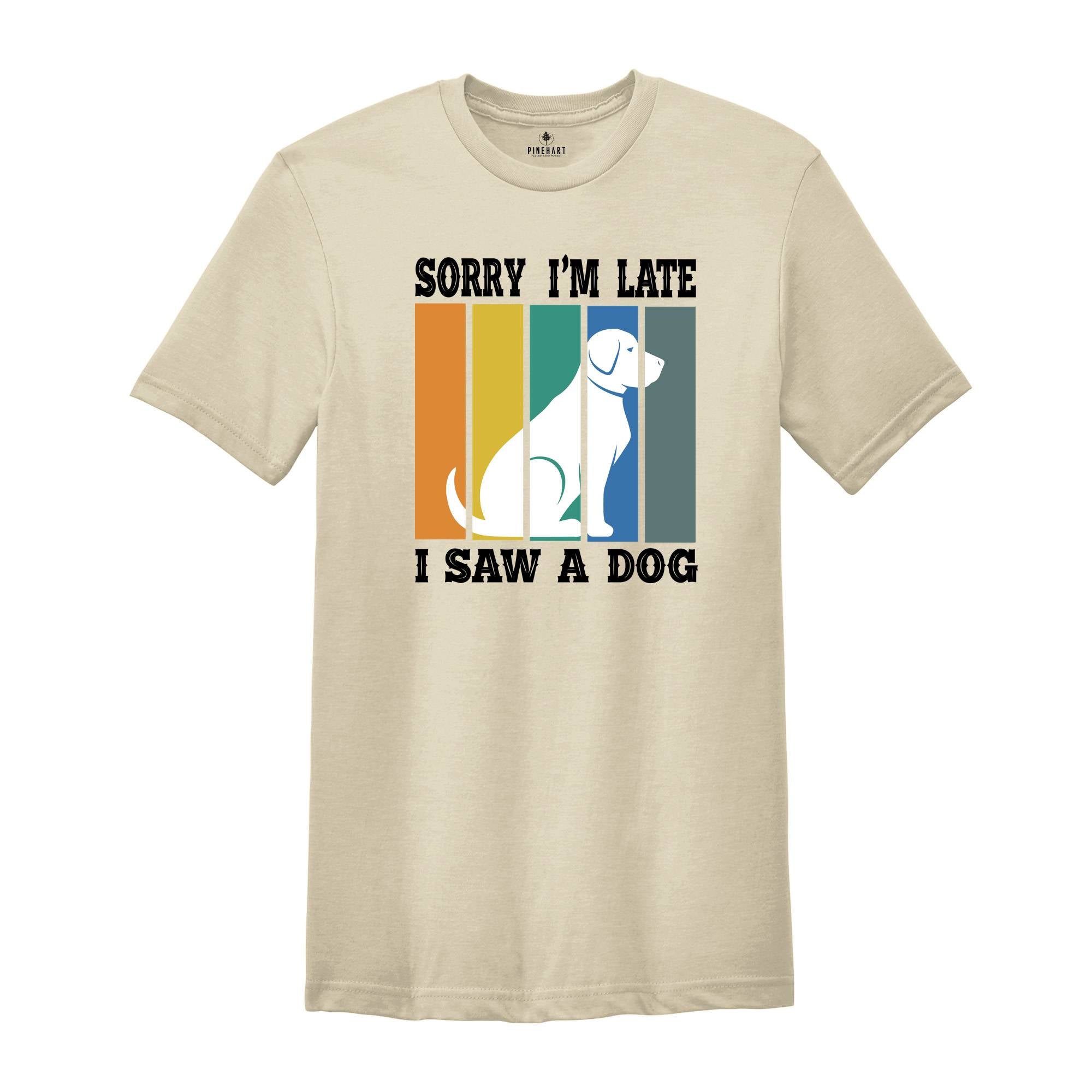 Sorry I'm Late I Saw a Dog Shirt, Dog Lover Shirt, Dog Mom Gift, Pet Owner Gift, Dogs Over People, Animal Lover Shirt, Animal Rescue Tee