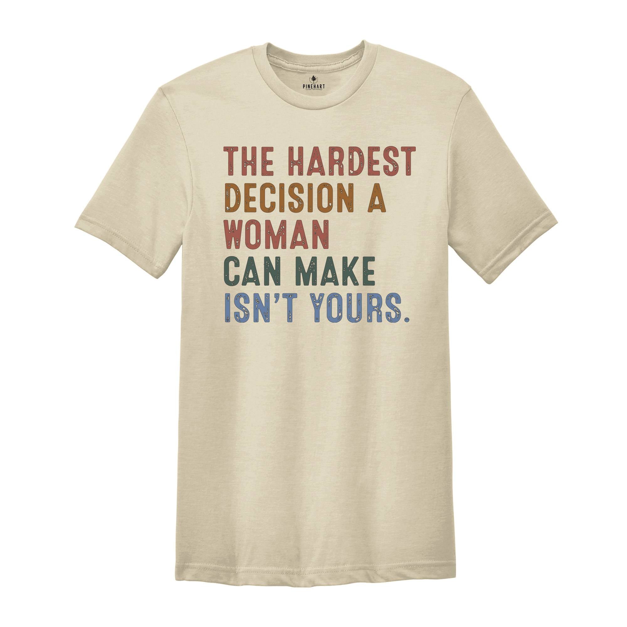 The Hardest Decision a Woman can Make isn't Yours Shirt, Pro Choice Shirt, Abortion Law Protest Shirt, Activism Shirt, Feminism Tee