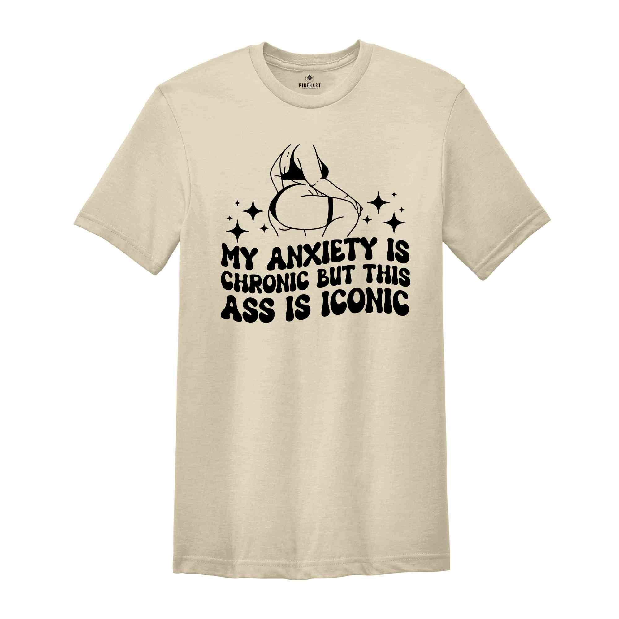 My Anxiety is Chronic But This Ass is Iconic Shirt, Sarcastic Shirt, Adult Humor Shirt, Funny Anxiety Shirt, Mental Health Shirt