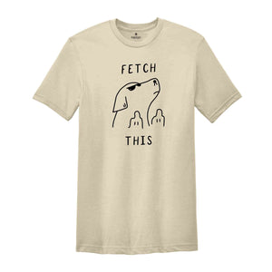 Fetch This Shirt, Dog Pun Shirt, Comfy Dog Lover Tee with Humor, Comical Dog Tee, Humorous Quote, Silly Tee, Joke Tee, Funny Shirt