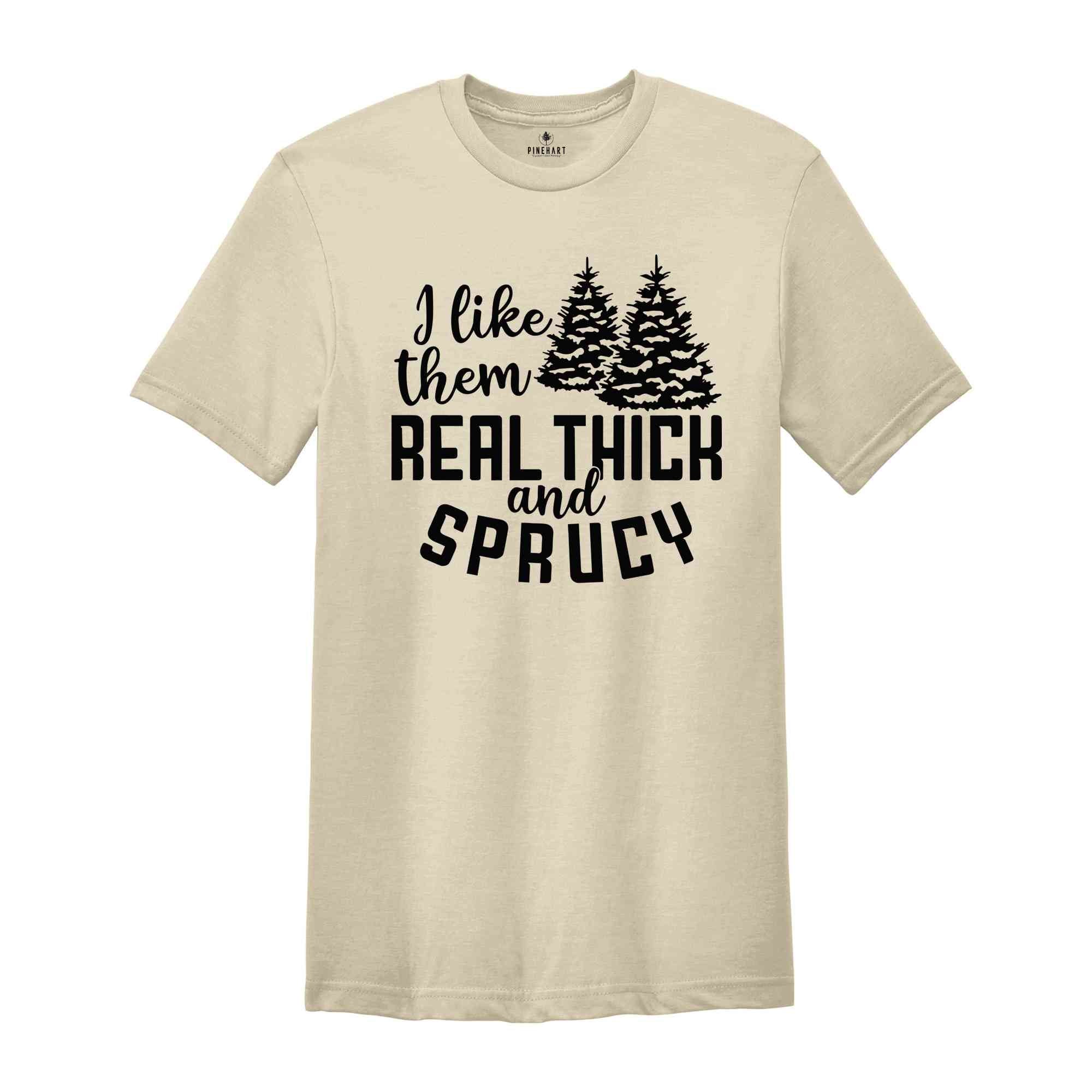 I Like Them Real Thick and Sprucy Shirt, Christmas Gift, Christmas Tree, Funny Christmas Shirt, Christmas Pajama, Xmas Tee, Sprucy Tree