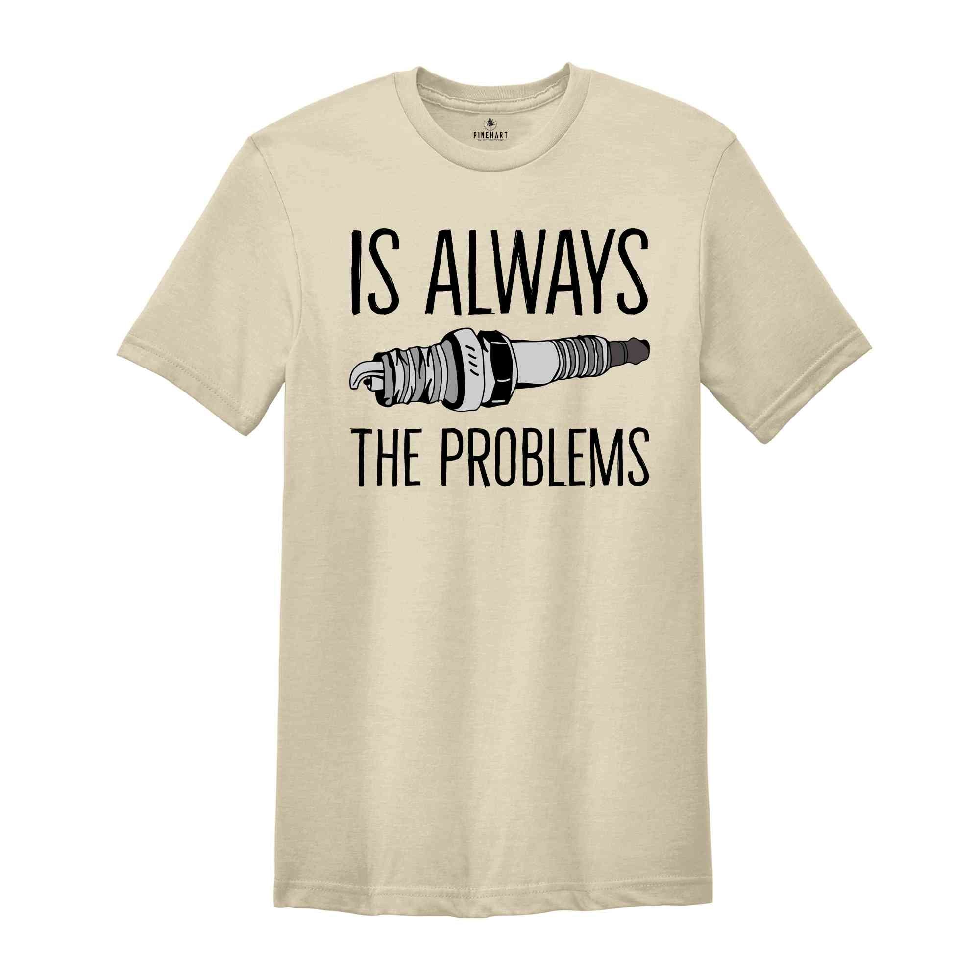 Is Always The Problems Shirt, Mechanic Shirt, Motorbike Lover Shirt, Muscle Car Shirt, Gift For Mechanic