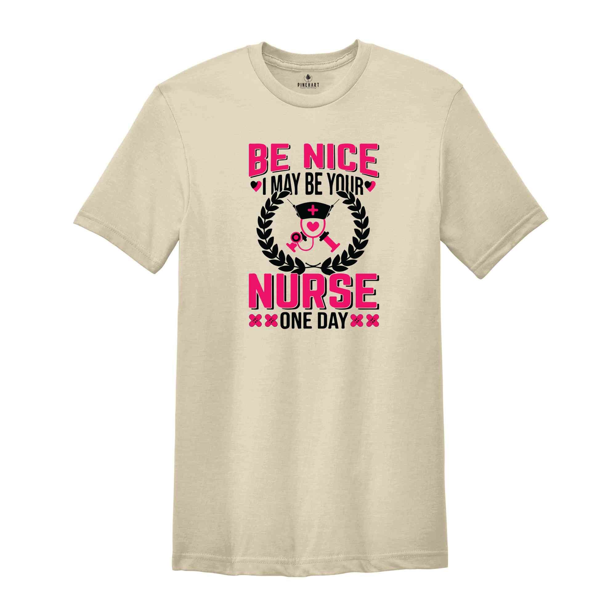 Be Nice I May Be Your Nurse One Day T-Shirt, Nurse Week T-Shirt, Nurse Gifts, Proud Nurse Shirt, Nurse Week Outfit