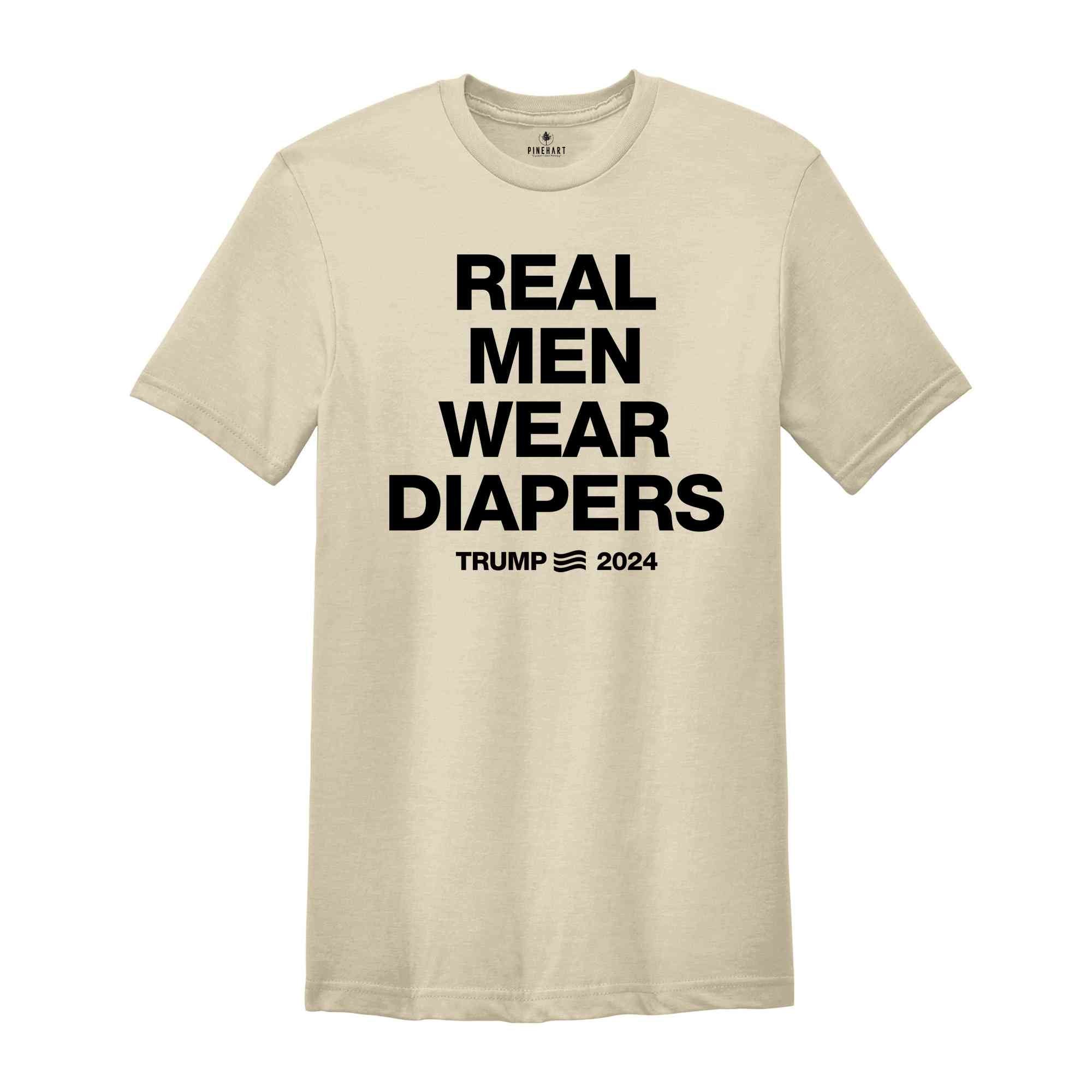 Real Men Wear Diapers Shirt, Trump 2024 Shirt, Patriotic Shirt, Political Shirt, Trump Lover Shirt, For The America Shirt