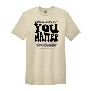 I Hope You Know That You Matter Shirt, Mental Health Shirt, Kindness Shirt, Positive Anxiety Shirt, Motivational Shirt