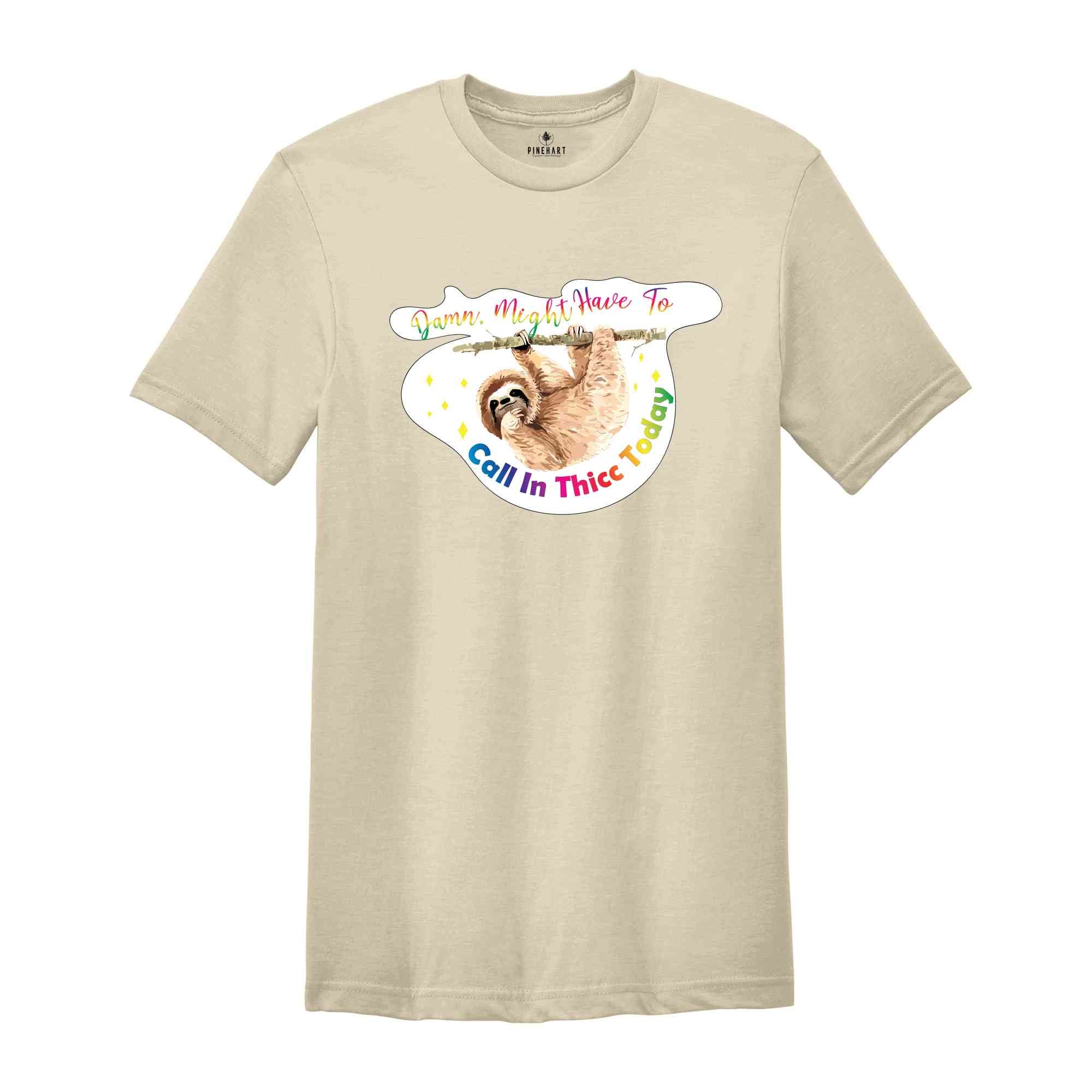 Sarcastic Sloth Shirt, Might Call in Thicc Shirt, Funny Animal T-shirt, Animal Lovers Gift, Sloth Meme Tee