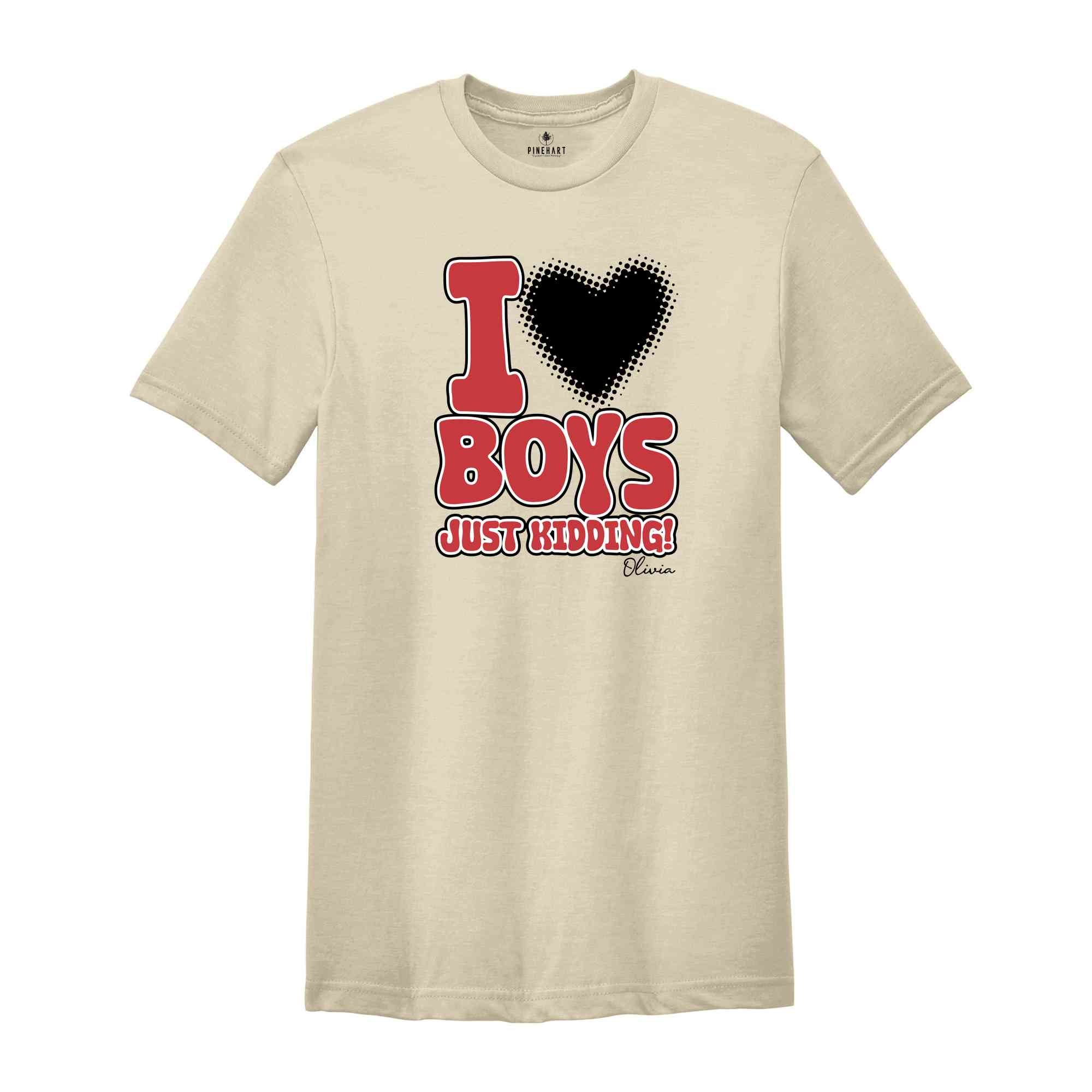 I Love Boys Just Kidding Shirt, Funny Women Shirt, Funny Custom Shirt, Personalized Women Shirt, Custom Women Shirt