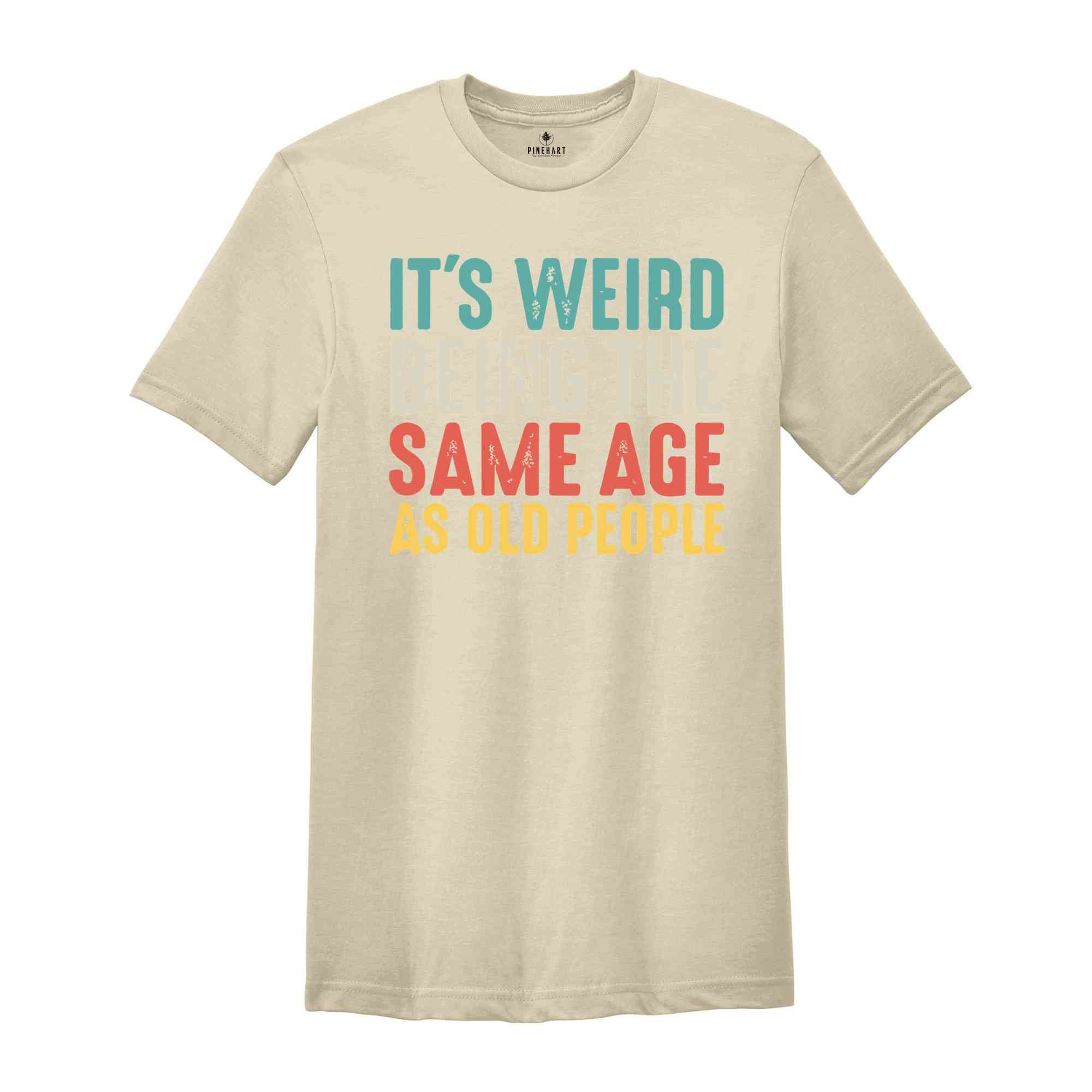 It's Weird Being The Same Age As Old People, Funny Saying Shirt, Being The Same Age Shirt, Funny Birthday Shirt, Birthday Gift