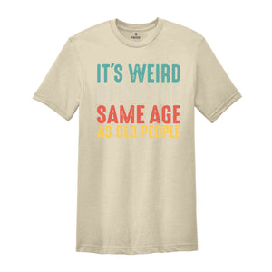 It's Weird Being The Same Age As Old People, Funny Saying Shirt, Being The Same Age Shirt, Funny Birthday Shirt, Birthday Gift