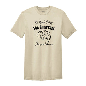 It's Hard Being The Smartest Person I Know T-Shirt, Gift For Arrogant But Smart Friends, Egotistical Funny Shirt, Haughty Shirt