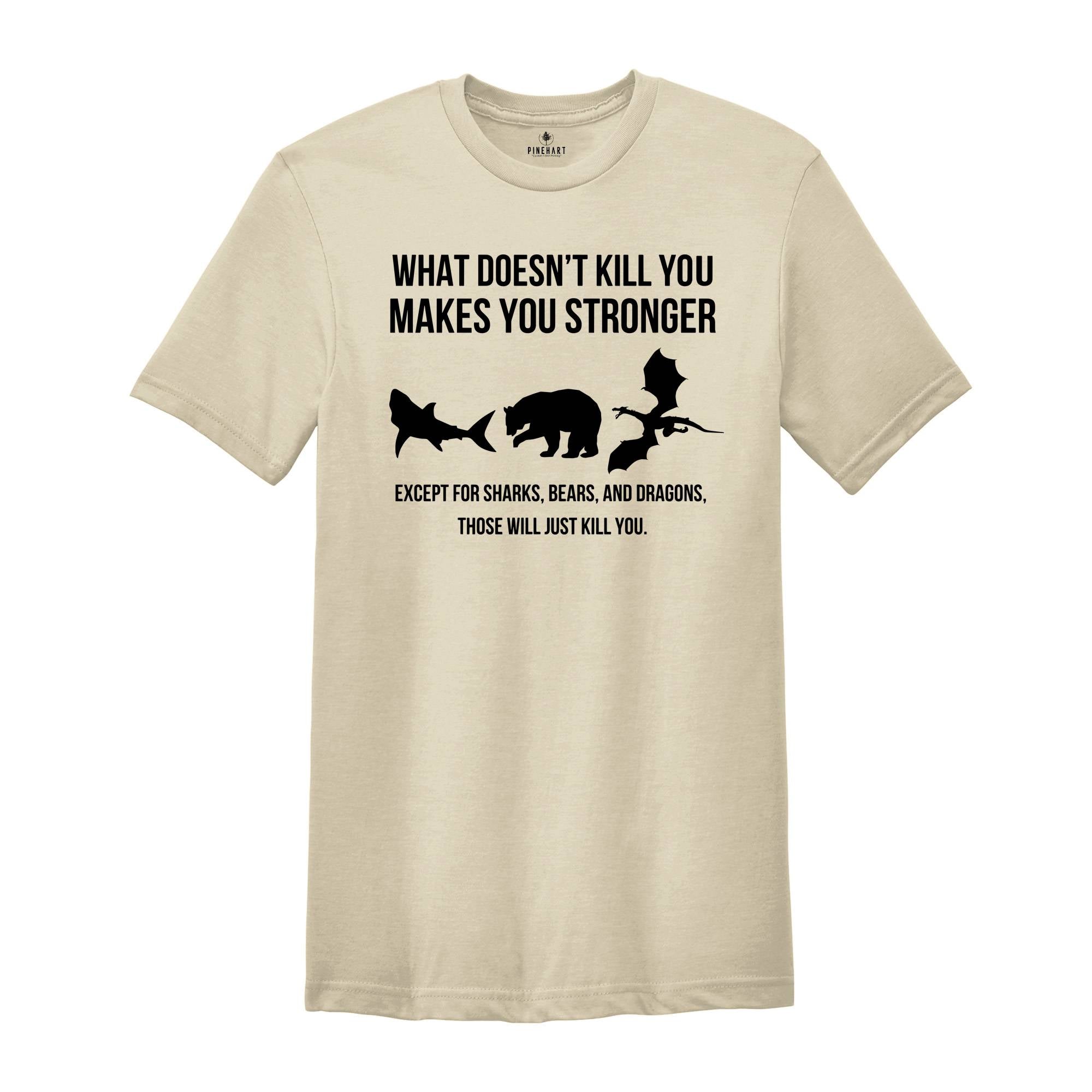 What Doesn’t Kill You Makes You Stronger Shirt, Except For Sharks Bears and Dragons Those Will Just Kill You T-shirt, Funny Birthday Gift