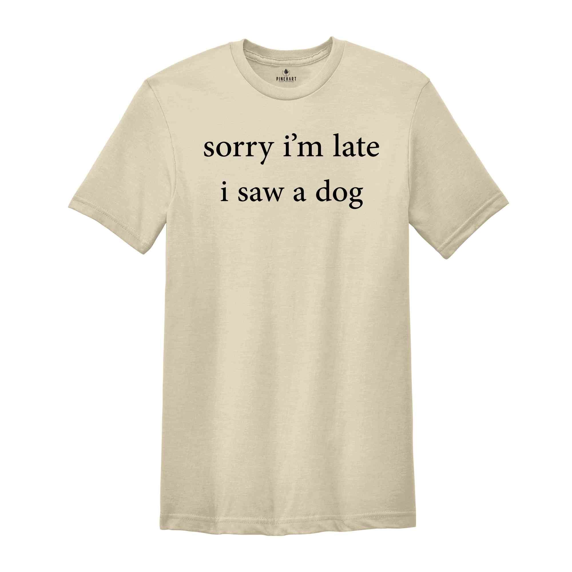 Sorry I'm Late I Saw A Dog Shirt, Dog Lover Shirt, Dog Owner Shirt, Mom Dog Shirt, Funny Dog Shirt for her, Dog Shirt, Dog Shirt for Women