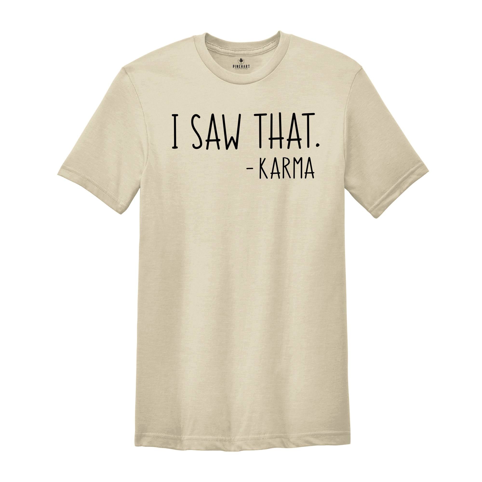 I Saw That Shirt, Funny Karma Tee, I Saw That Good, Karma Shirt, Sarcastic Shirt, Karma Saying T-Shirt, Karma Quotes