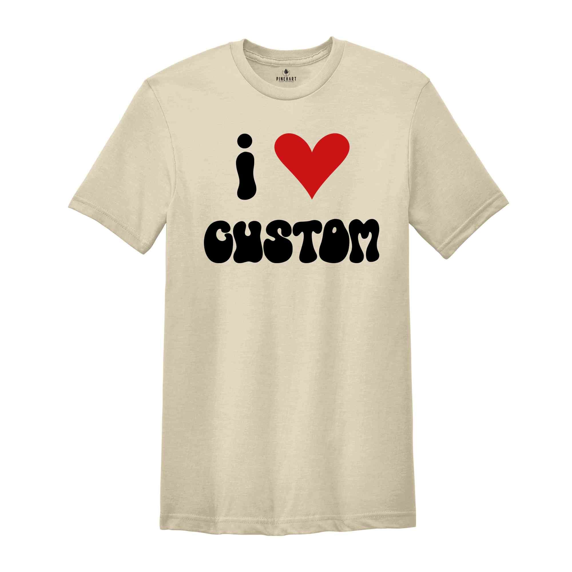 I Love Custom Word Shirt, Customized I Love Shirt, I Love T-Shirt, Personalized I Heart Tee, Custom I Love Tee, I Love Custom Shirt