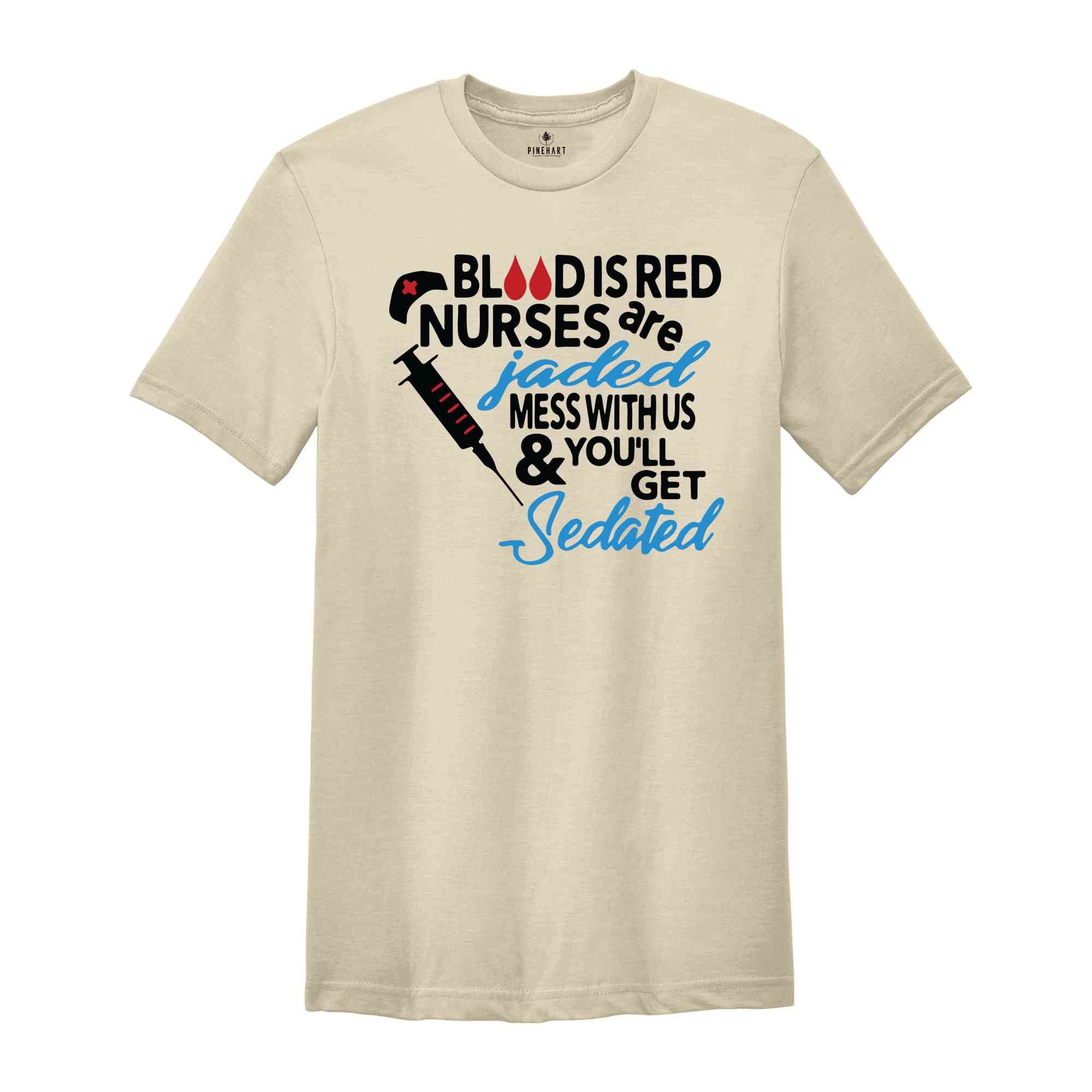 Blood Is Red Nurses Are Jaded T-Shirt, Mess With Us And You Will Get Sedated Shirt, Funny Nurse Shirt, Nurse Week Shirt