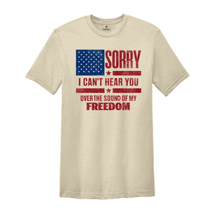 Sorry I Can't Hear You Over The Sound Of My Freedom Shirt, Independence T-Shirt, American Flag Shirt, USA Shirt, Patriot Shirt