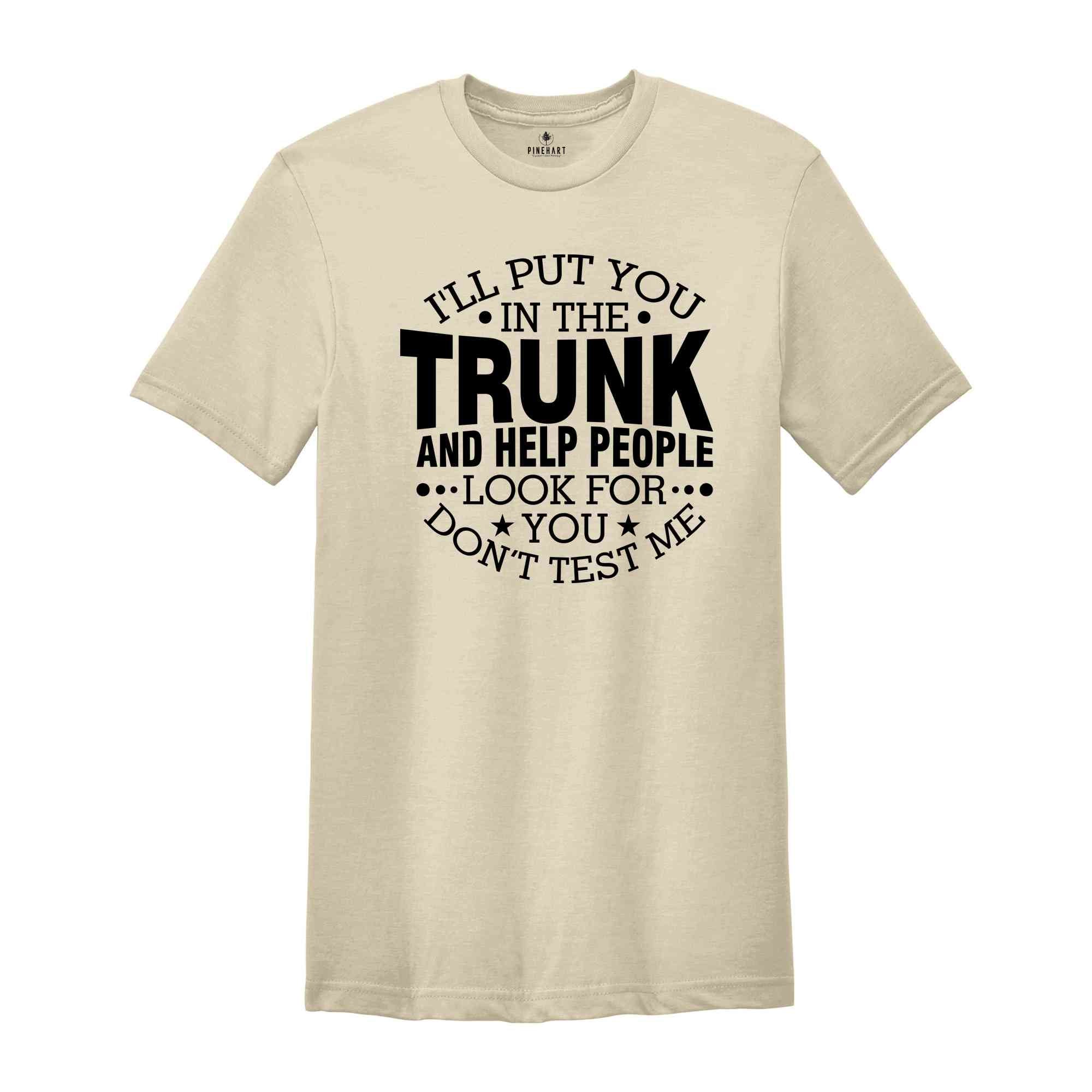 Funny Put In Trunk Saying Shirt, I'll Put You in the Trunk Don’t Test Me Shirt, Best Friend Gift, Sarcastic Tee, Humor Shirt