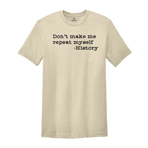 Don't Make Me Repeat Myself Shirt, Funny History Teacher Shirt, Funny T-shirt, History Teacher Tee