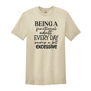 Being Functional Adult Everyday Seems A Bit Excessive Shirt, Funny Adulting Shirt, Sarcastic Shirt, Adult Humor Shirt, Sarcastic Quote Shirt