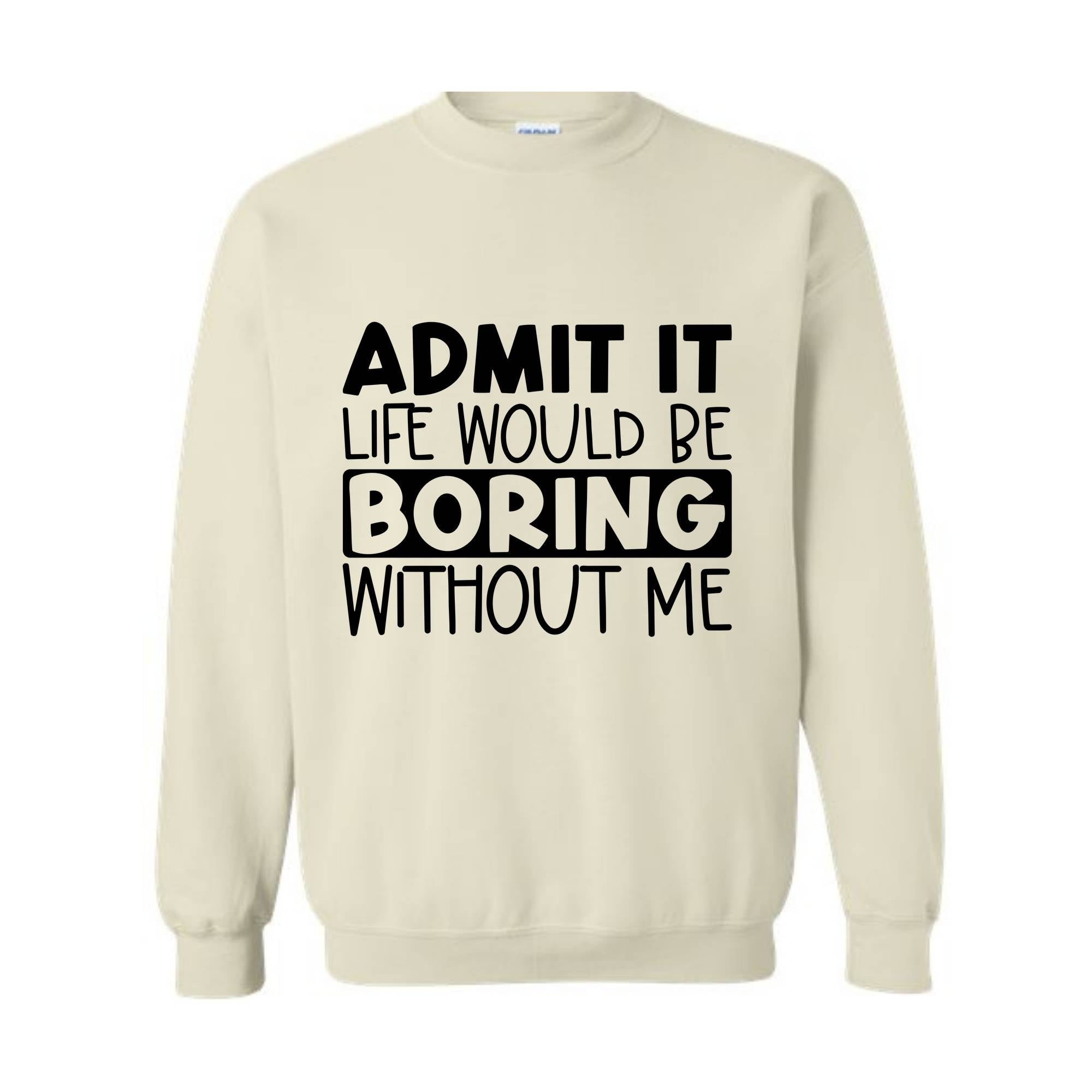 Admit It Life Would Be Boring Without Me Sweatshirt, Love Self Sweatshirt, Funny Quote