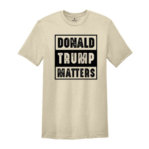 Donald Trump Matters Shirt, Donald Trump Shirt, Trump Shirt, Donald Fan Merch, Donald Trump Gift, Election 2024 Shirt