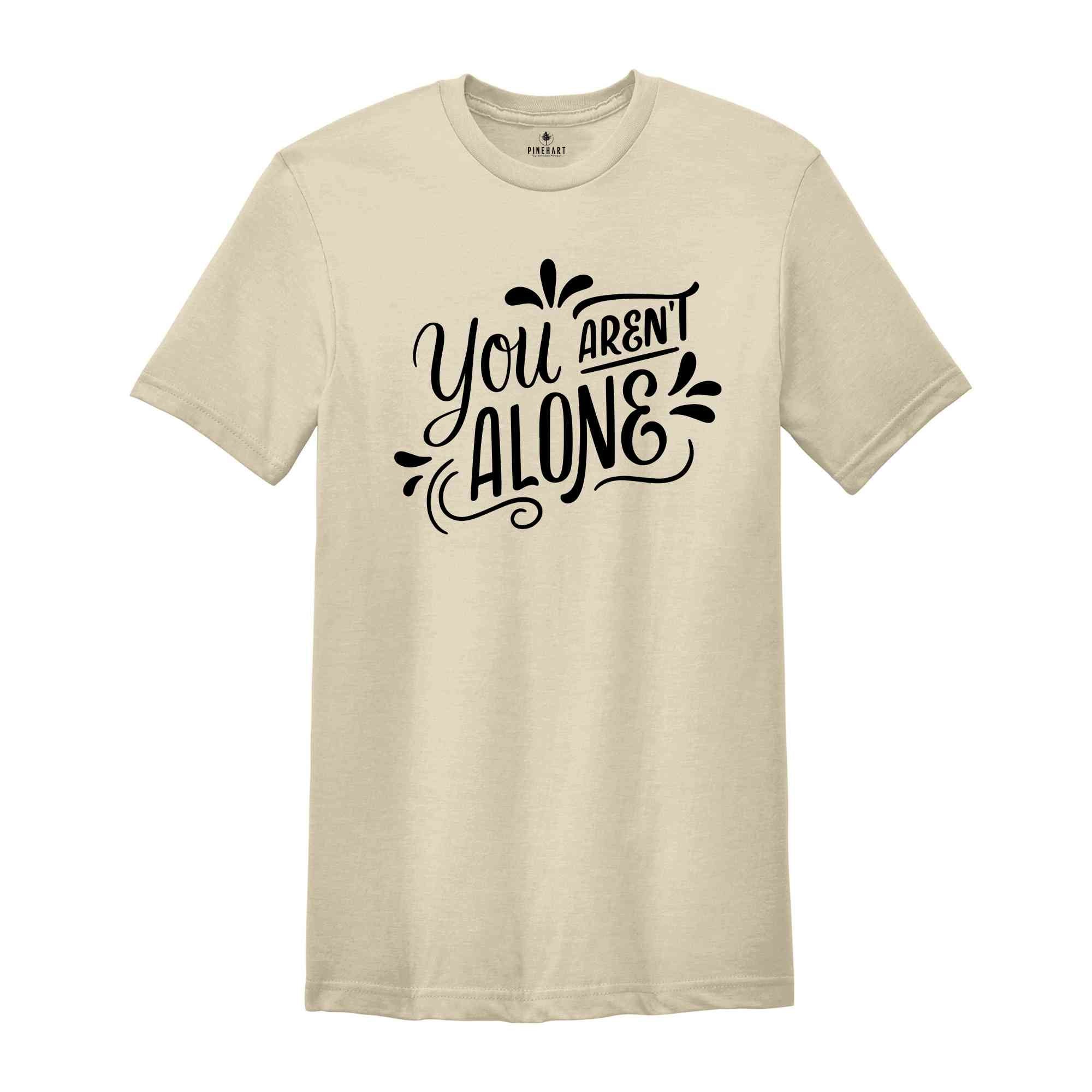 You are Not alone, Positive quotes, Positive Shirt, Happy Shirt, Happy Vibes, Good Vibes, Good Gift For Friends, Funny Shirt,