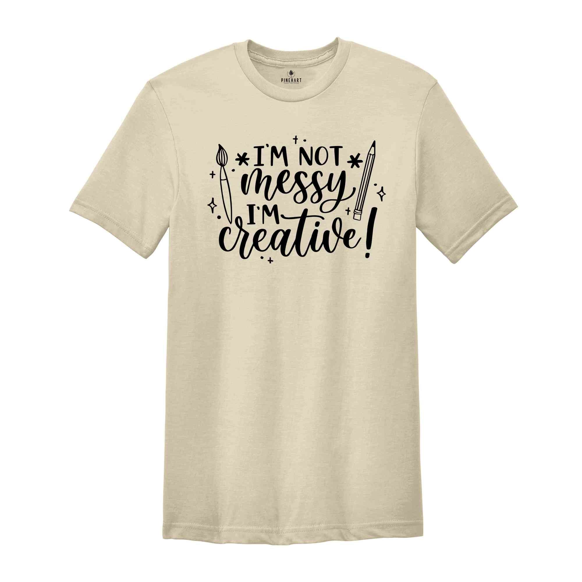 I'm Not Messy I'm Creative T-Shirt, Artist Creative Quotes, Art Teacher Shirt, Art Life Tee, Art Lover Shirt, Creative Shirt