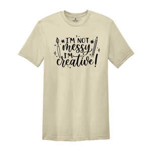 I'm Not Messy I'm Creative T-Shirt, Artist Creative Quotes, Art Teacher Shirt, Art Life Tee, Art Lover Shirt, Creative Shirt