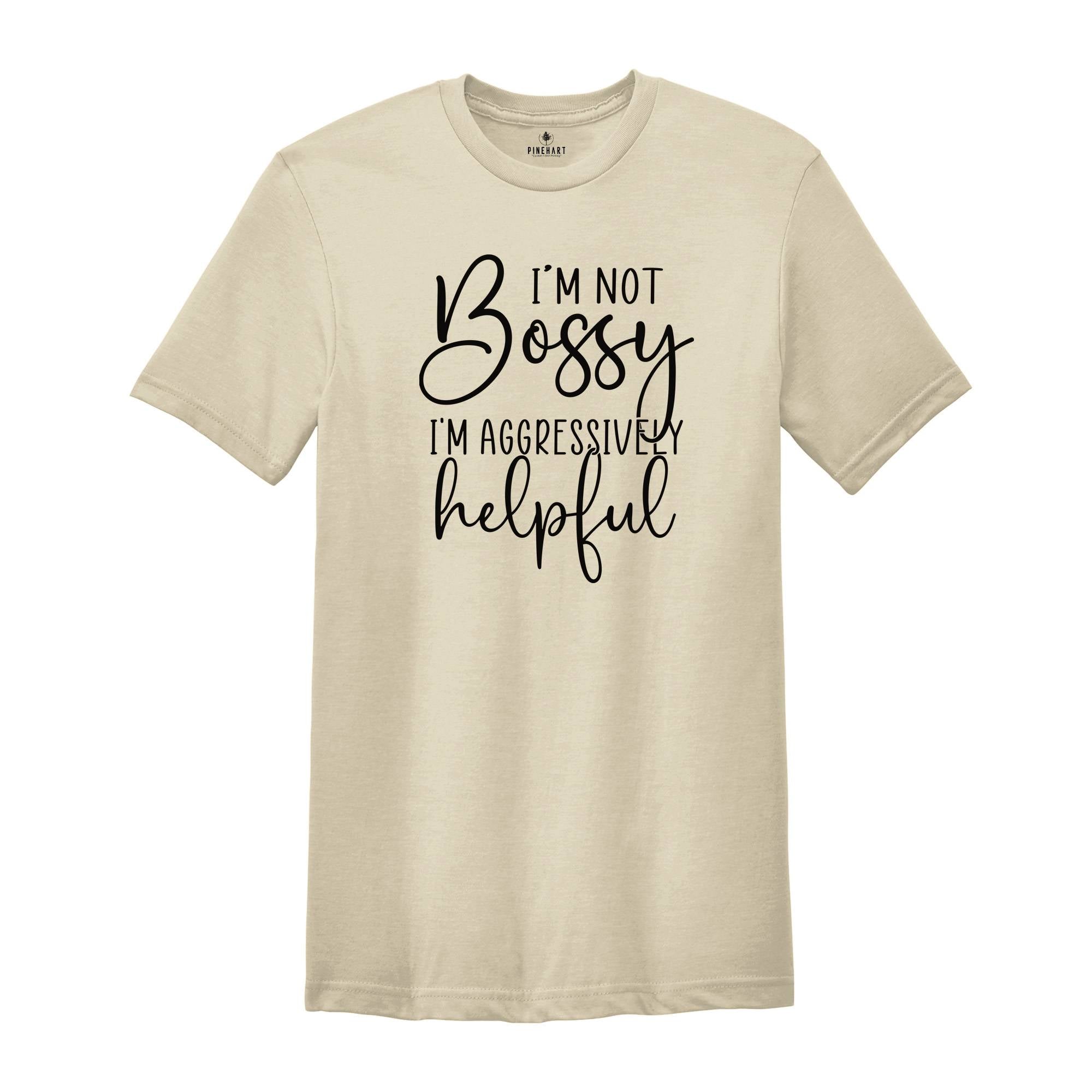 Funny Bossy T-Shirt, I'm Not Bossy I'm Aggressively Helpful Shirt, Gift For Bossy Friend, Aggressively Helpful Tee