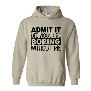 Admit It Life Would Be Boring Without Me Sweatshirt, Funny Hoodie, Love Self Sweatshirt, Funny Quote