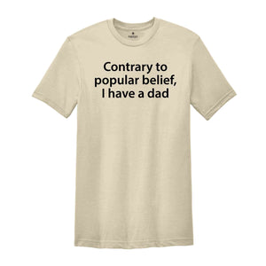 Contrary To Popular Belief I have A Dad Shirt, Funny Offensive Shirt, Sarcastic Witty Saying Rude, Inappropriate Novelty Hilarious Humor