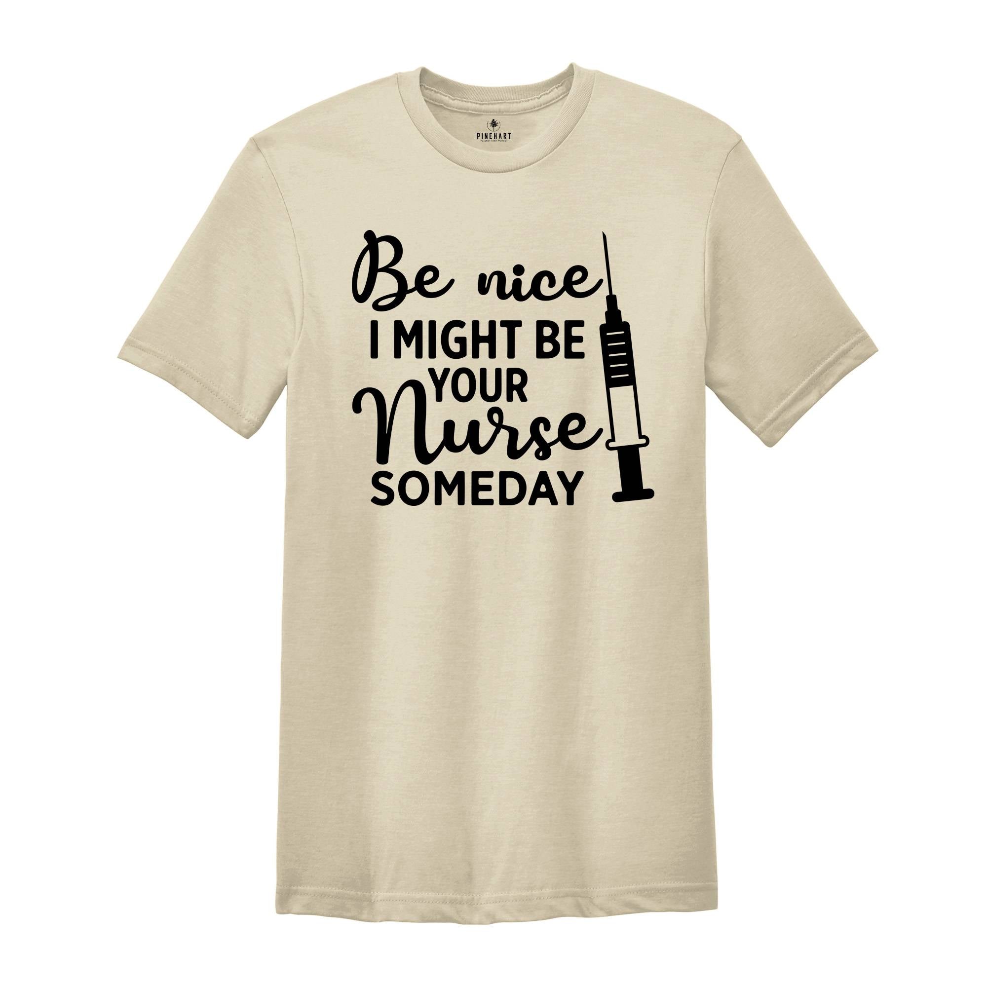 Be Nice I Might Be Your Nurse Someday Shirt, Funny Nurse Shirt, Sarcastic Nurse Shirt, Nurse Graduation Shirt, Nurse Life Shirt