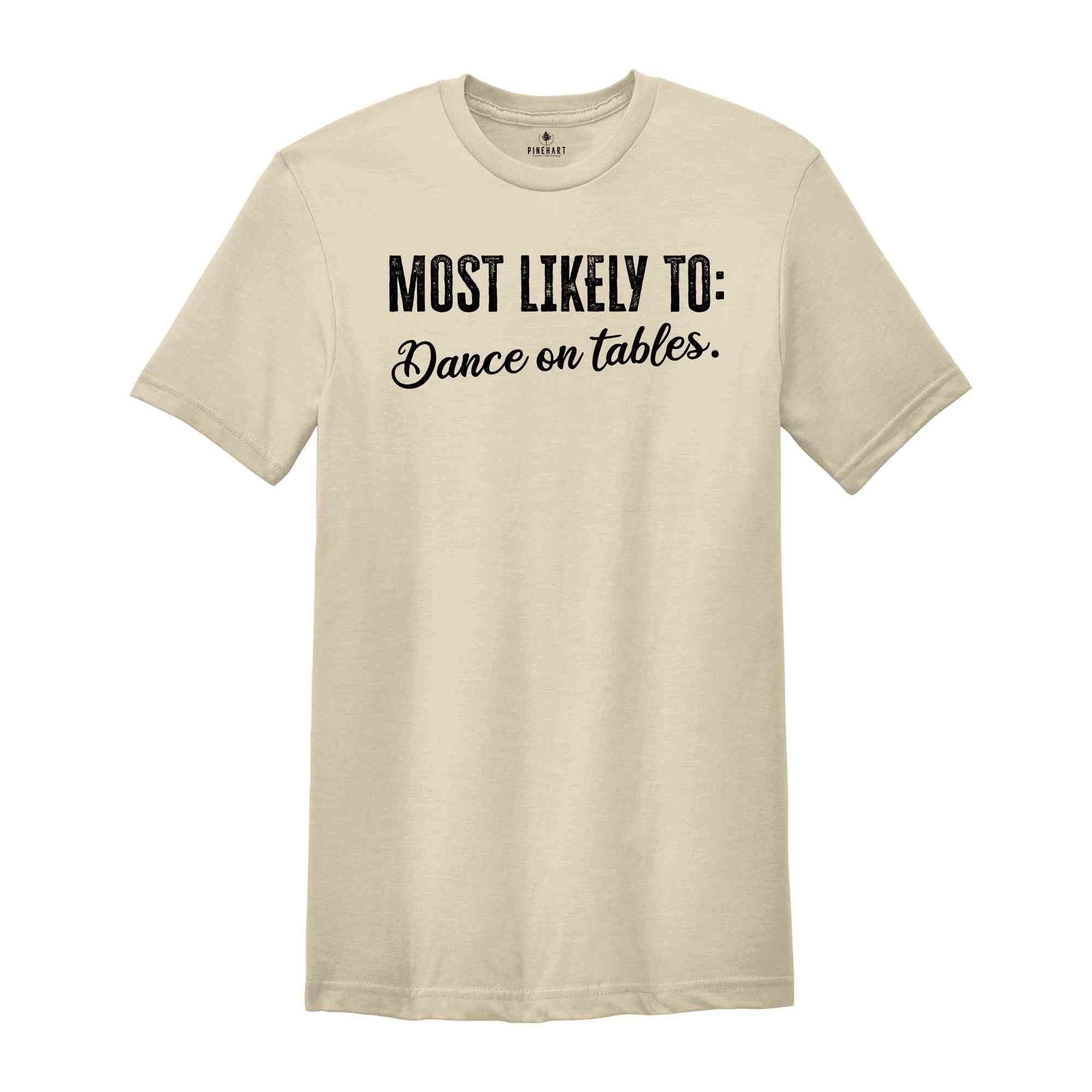 Most Likely To Dance On Tables Shirt, Funny Bachelorette Shirt, Bachelorette Party Shirt, Funny Quotes Shirt, Girls Party Shirt, Girls Trip