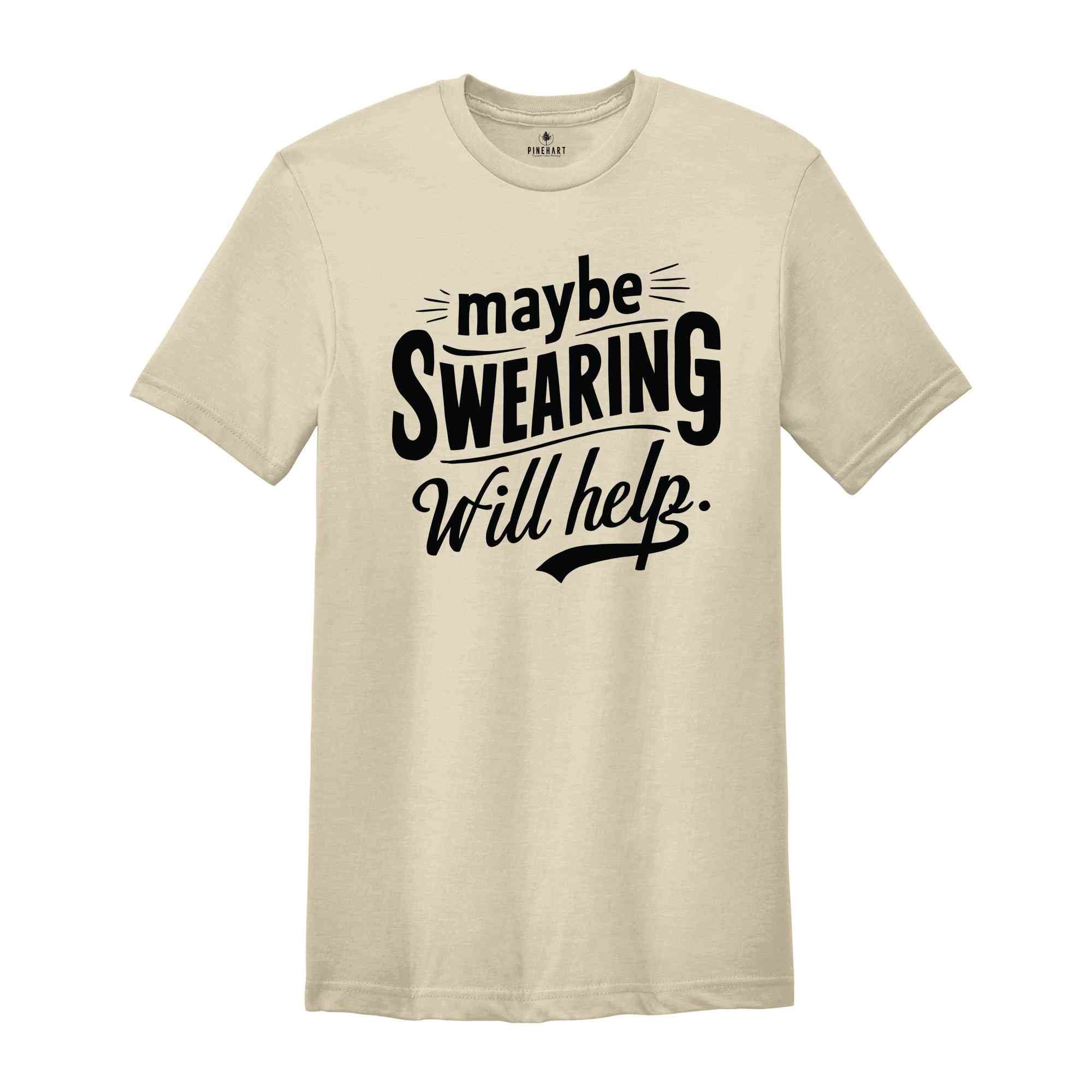 Maybe Swearing Will Help Shirt, Funny Saying Shirt, Humorous T Shirt, Funny Women Shirt, Funny Shirt