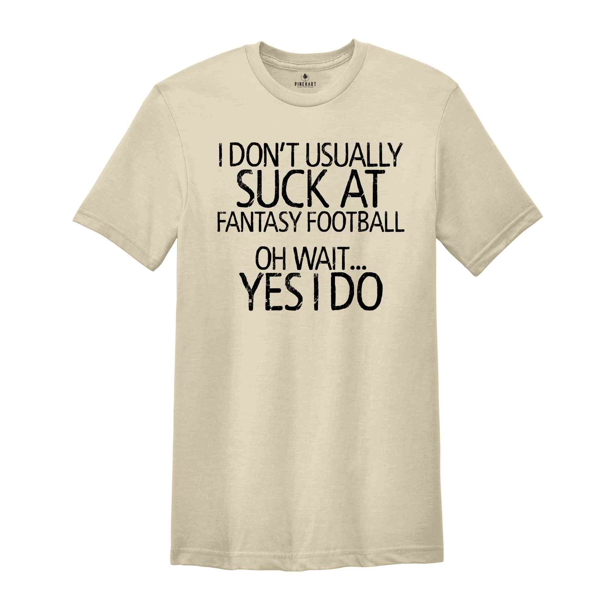 I Don't Usually Suck At Fantasy Football Oh Wait Yes I Do Shirt, Fantastic Shirts, Dark Humor Shirt, Humorous Shirt, Sarcastic Shirts