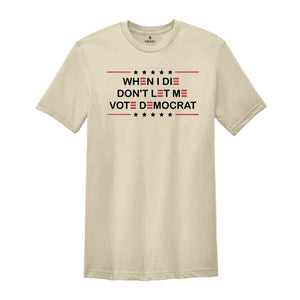 When I Die Don't Let Me Vote Democrat Shirt, Anti Biden Shirt, Politics Shirt, Trump Shirt, Funny Republican, Pro America T-Shirt